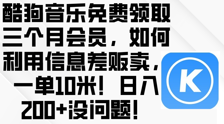 （10236期）酷狗音乐免费领取三个月会员，利用信息差贩卖，一单10米！日入200+没问题-馬上搞钱