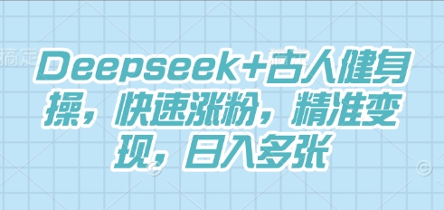 Deepseek+古人健身操，快速涨粉，精准变现，日入多张-馬上搞钱