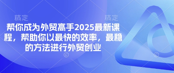 帮你成为外贸高手2025最新课程，帮助你以最快的效率，最稳的方法进行外贸创业-馬上搞钱