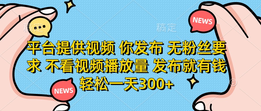 （14317期）平台提供视频 你发布 无粉丝要求 不看视频播放量 发布就有钱 轻松一天300+-馬上搞钱