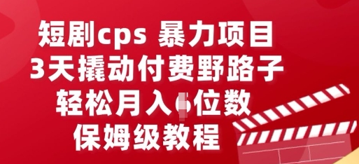 短剧cps暴力项目，3天撬动付费野路子，有人偷偷月入五位数，保姆级教程-馬上搞钱