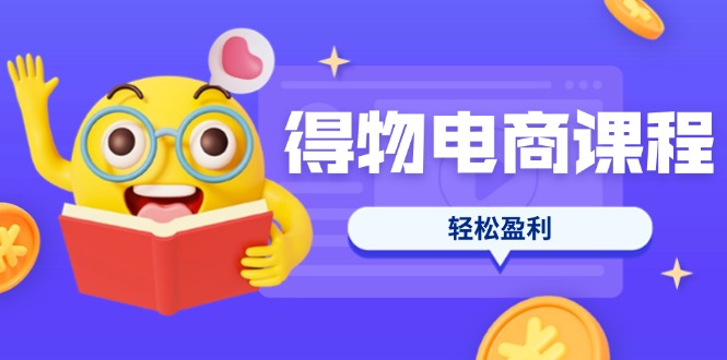 （14146期）得物电商课程合集，选品、优化、定价全攻略，7天SOP单品爆红，轻松盈利-馬上搞钱
