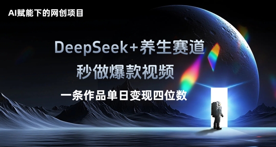 AI赋能下的网创项目，DeepSeek+养生赛道，秒做爆款视频一条作品单日变现三位数-馬上搞钱