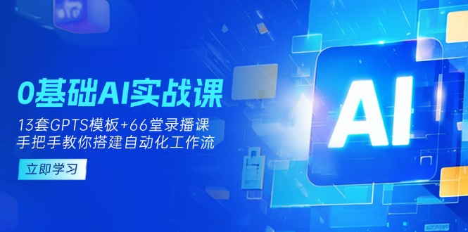 （14202期）0基础AI实操课：13套GPTS模板+66字录播课，手把手教你搭建自动化工作流-馬上搞钱