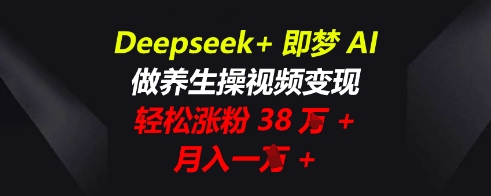 Deepseek+即梦AI，做养生操视频变现，轻松涨粉38W+，月入一W+-馬上搞钱