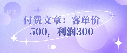 付费文章：客单价500，利润300-馬上搞钱