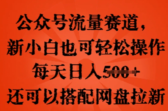 公众号流量赛道，新人小白也可轻松上手操作，每天日入100+，还可以搭配网盘拉新-馬上搞钱
