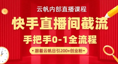 云帆内部直播课·快手直播间截流玩法,日引100+创业粉-馬上搞钱