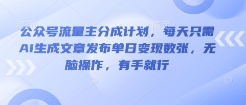 公众号流量主分成计划，每天只需Ai生成文章发布单日变现数张，无脑操作，有手就行-馬上搞钱