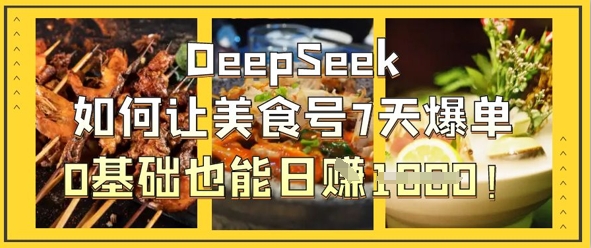 DeepSeek如何让美食号7天爆单，0基础也能日入1k-馬上搞钱