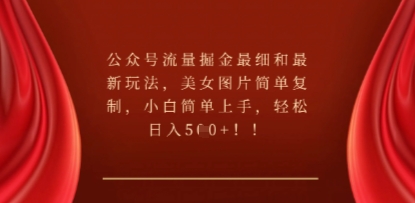 公众号流量掘金最细和最新玩法，美女图片简单复制，小白简单上手-馬上搞钱
