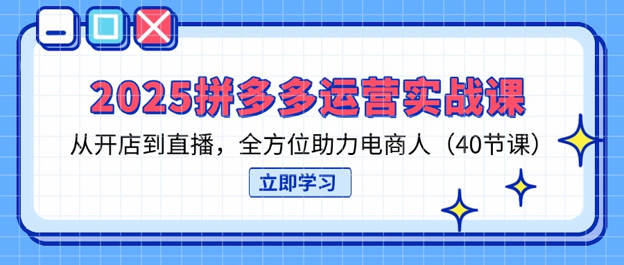 （14259期）2025拼多多运营实战课，从开店到直播，全方位助力电商人（40节课）-馬上搞钱