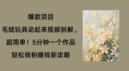 毛绒玩具动起来项目拆解，三四分钟一个作品，轻松转粉挣钱新玩法-馬上搞钱