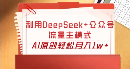 利用DeepSeek+公众号流量主模式，AI原创轻松月入1w+-馬上搞钱
