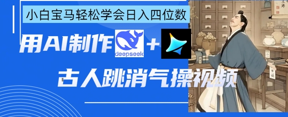 AI古人跳消气操视频制作，deepseek+即梦，小白宝马轻松学会日入四位数-馬上搞钱