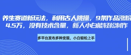 养生赛道新玩法，利用古人跳操，9条作品涨粉4.5W，没有技术含量，新人小白能轻松制作-馬上搞钱