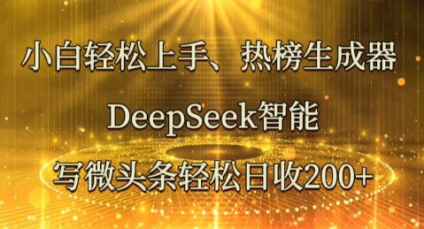 小白轻松上手热榜生成器，DeepSeek智能写微头条轻松日收2张-馬上搞钱