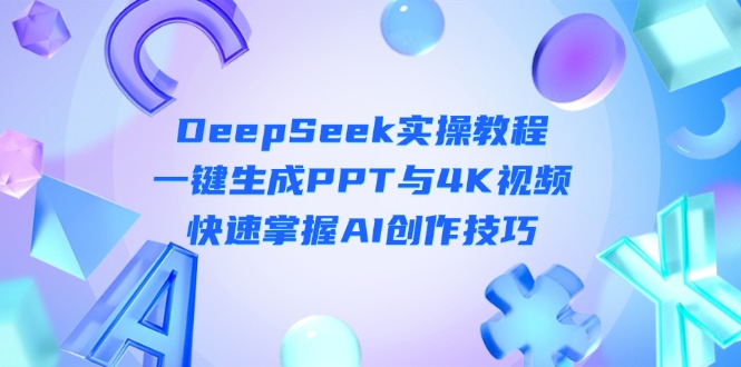 （14300期）DeepSeek入门实操教程：一键生成PPT与4K视频，快速掌握AI创作技巧-馬上搞钱