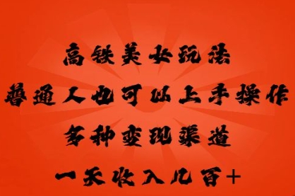 高铁美女玩法,普通人也可以轻松上手,多种渠道变现,一天几张-馬上搞钱