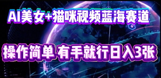 AI美女+猫咪视频蓝海赛道，操作简单，有手就行日入3张-馬上搞钱