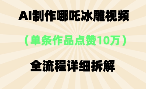 AI哪吒冰雕视频，单条视频点赞10W+，全流程详细拆解-馬上搞钱