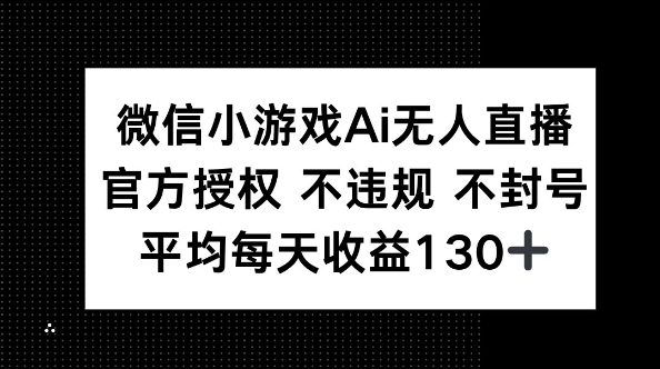 微信小游戏AI无人直播，不违规 不封号，官方授权 每天收益130+-馬上搞钱