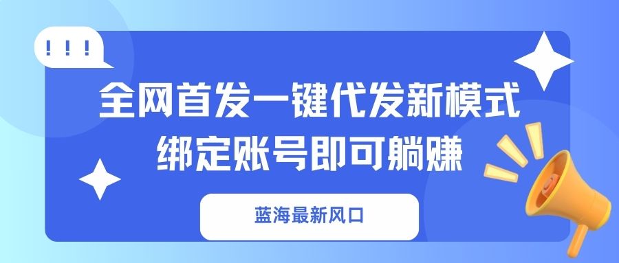 （14183期）蓝海最新风口，全网首发一键代发新模式！绑定账号即可躺赚-馬上搞钱