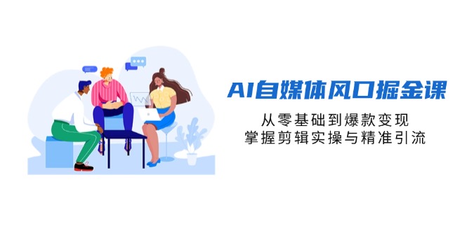 （14329期）AI自媒体风口掘金课，从零基础到爆款变现，掌握剪辑实操与精准引流-馬上搞钱