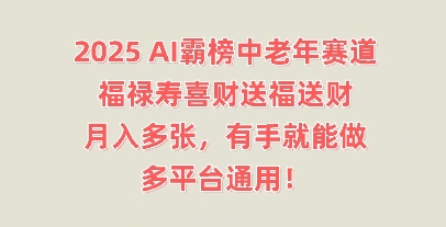 2025AI霸榜中老年赛道，福禄寿喜财送福送财，月入多张，有手就能做，多平台通用!-馬上搞钱