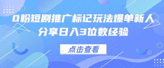 0粉短剧推广标记玩法爆单新人分享日入3位数经验-馬上搞钱