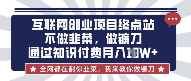 互联网创业尽头-不做韭菜,做镰刀,通过知识付费月入10个【揭秘】-馬上搞钱