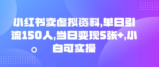 小红书卖虚拟资料，单日引流150人，当日变现5张+，小白可实操-馬上搞钱