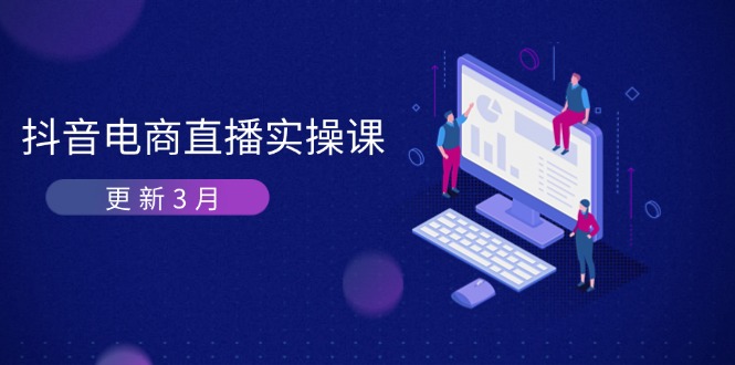 （14253期）抖音电商直播实操课-更新3月 深度剖析算法机制 快速提升直播GMV与带货变现-馬上搞钱