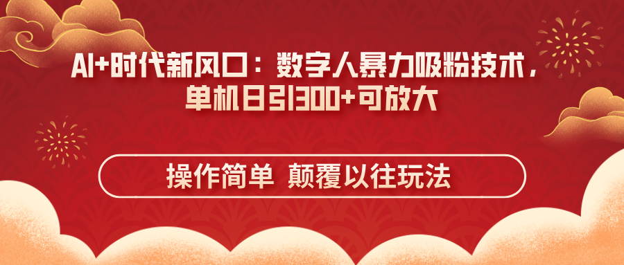 （14304期）AI+时代新风口：数字人暴力吸粉技术，单机日引300+可放大 操作简单  颠...-馬上搞钱