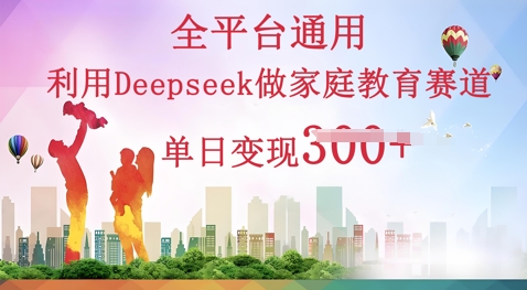 利用Deepseek做家庭教育赛道条条爆款单日变现3张-馬上搞钱