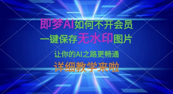 即梦AI如何不开会员,一键保存无水印图片,让你的AI之路更畅通,详细教学来啦-馬上搞钱