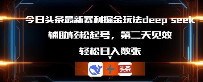 今日头条最新暴利掘金玩法deepseek，辅助轻松矩阵当天起号，第二天见收益，轻松日入数张-馬上搞钱