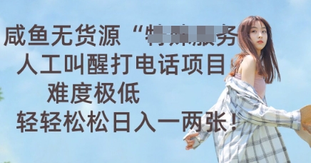 咸鱼无货源人工叫醒打电话项目,难度极低, 轻轻松松日入一两张-馬上搞钱
