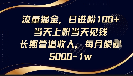 流量掘金，日进粉100+，当天上粉当天见钱，长期管道收入，每月躺挣5k-馬上搞钱