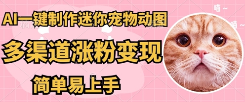 AI搬砖一件制作超迷你宠物图，5分钟一个成品，多渠道引流涨粉变现，简单易上手，保姆级教程-馬上搞钱