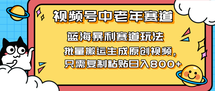 （14314期）2025视频号中老年短视频蓝海暴利风口！复制粘贴搬运视频单日赚800+，无...-馬上搞钱