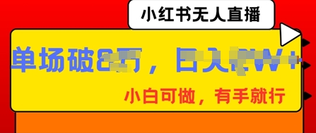 小红书无人直播，纯小白可做，有手就行，单场直播销售额破8w-馬上搞钱