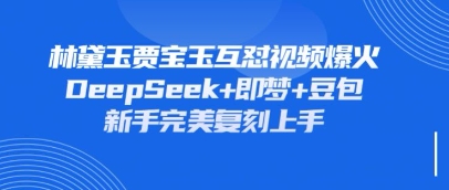 持续爆火的林黛玉贾宝玉互怼视频，比爽文还好看，利用DeepSeek+即梦+豆包就可以完美复刻-馬上搞钱