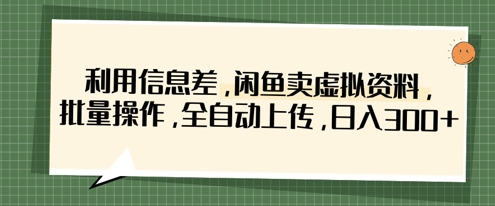 利用信息差，闲鱼卖虚拟资料，批量操作，全自动上传，日入3张-馬上搞钱