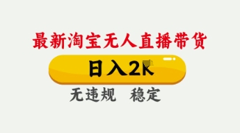 4月最新淘宝无人直播带货，日入数张，不违规不封号，独家技术，操作简单【揭秘】-馬上搞钱