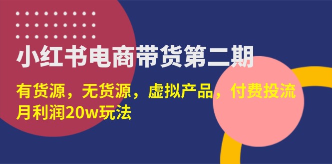（14186期）小红书电商带货第二期，有货源，无货源，虚拟产品，付费投流，月利润20w-馬上搞钱