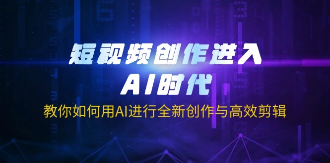 （14145期）短视频创作进入AI时代，教你如何用AI进行全新创作与高效剪辑-馬上搞钱