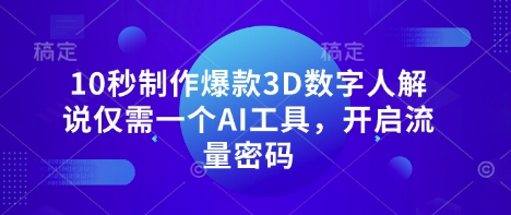 10秒制作爆款3D数字人解说仅需一个AI工具，开启流量密码-馬上搞钱