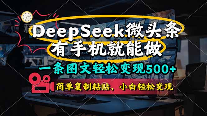 （14318期）一条图文轻松变现500+，DeeSeep微头条，有手机就能做，简单复制粘贴，...-馬上搞钱