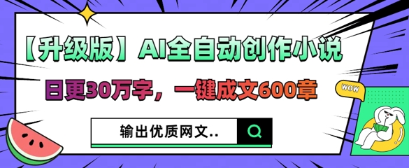 【升级版】AI全自动创作小说，日更30万字，一键成文600章-馬上搞钱